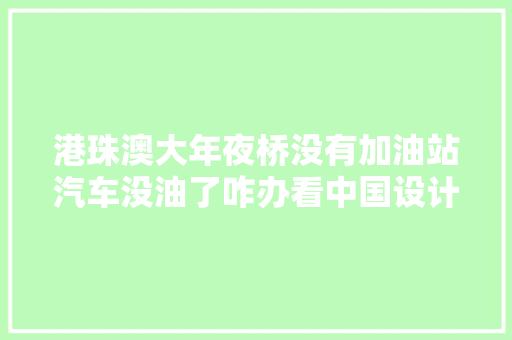 港珠澳大年夜桥没有加油站汽车没油了咋办看中国设计师的厉害