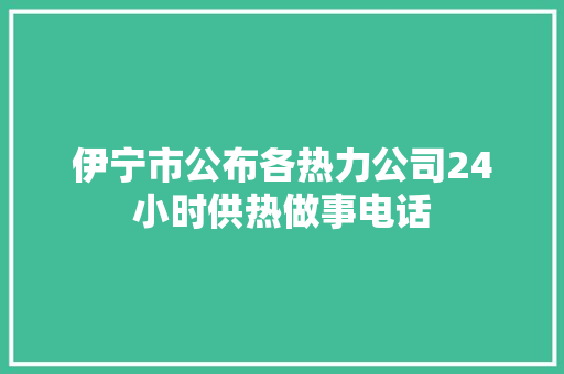 伊宁市公布各热力公司24小时供热做事电话