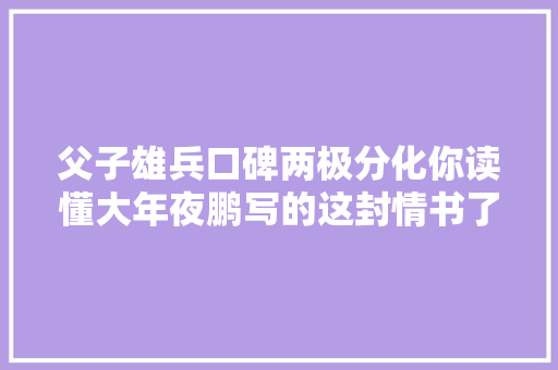 父子雄兵口碑两极分化你读懂大年夜鹏写的这封情书了吗