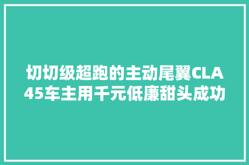 切切级超跑的主动尾翼CLA45车主用千元低廉甜头成功