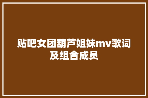 贴吧女团葫芦姐妹mv歌词及组合成员