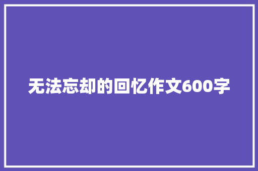 无法忘却的回忆作文600字