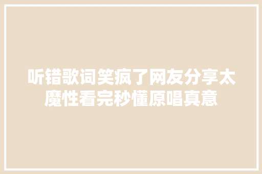 听错歌词笑疯了网友分享太魔性看完秒懂原唱真意