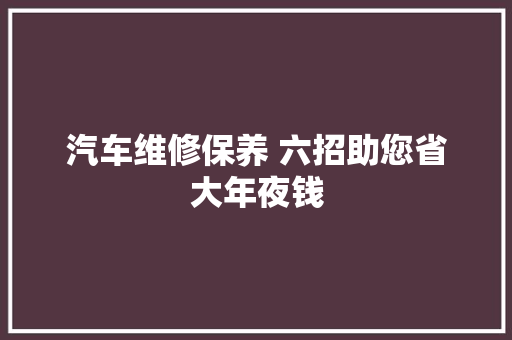 汽车维修保养 六招助您省大年夜钱