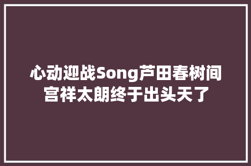 心动迎战Song芦田春树间宫祥太朗终于出头天了
