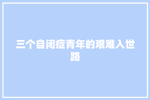 三个自闭症青年的艰难入世路