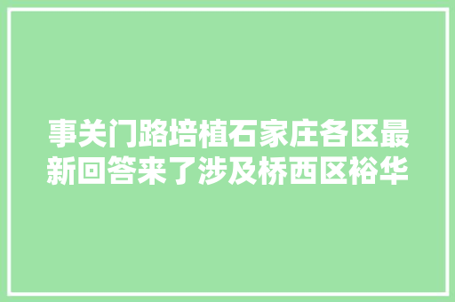 事关门路培植石家庄各区最新回答来了涉及桥西区裕华区高新区藁城区栾城区