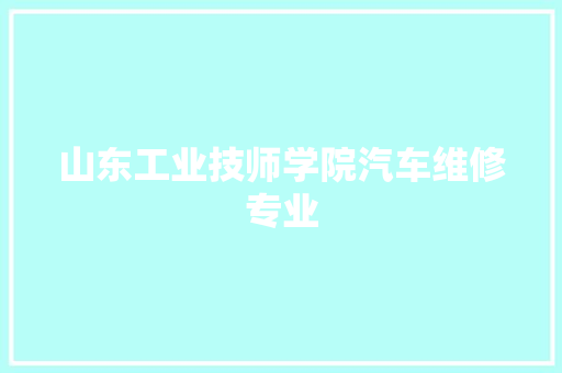 山东工业技师学院汽车维修专业