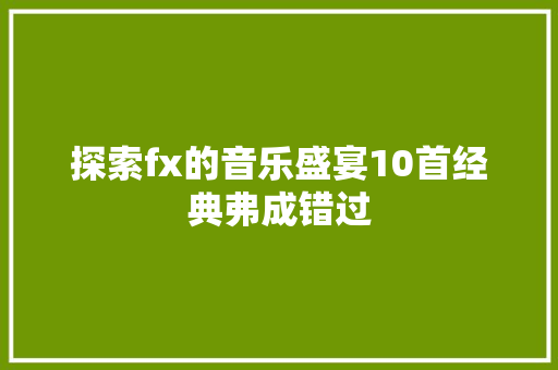探索fx的音乐盛宴10首经典弗成错过