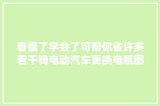 看懂了学会了可帮你省许多若干钱电动汽车更换电瓶图解