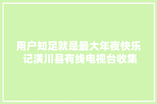用户知足就是最大年夜快乐 记潢川县有线电视台收集运行掩护部宋万江