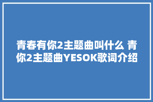 青春有你2主题曲叫什么 青你2主题曲YESOK歌词介绍