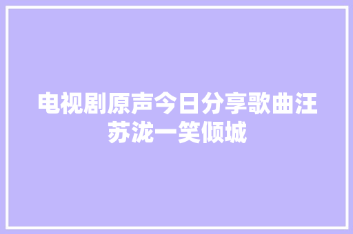 电视剧原声今日分享歌曲汪苏泷一笑倾城