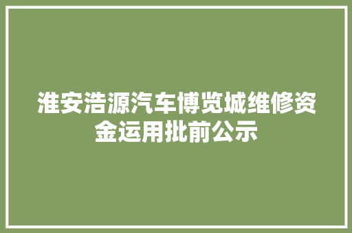 淮安浩源汽车博览城维修资金运用批前公示 汽车知识