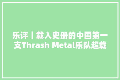 乐评｜载入史册的中国第一支Thrash Metal乐队超载同名专辑