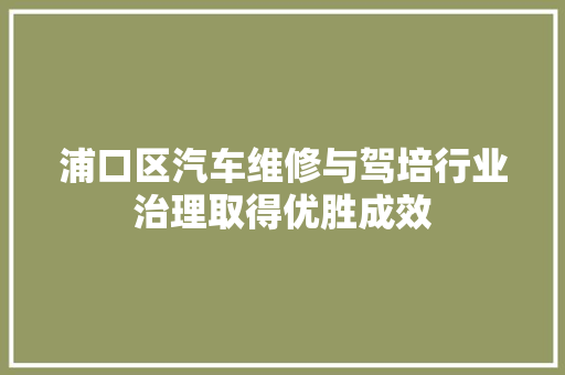 浦口区汽车维修与驾培行业治理取得优胜成效