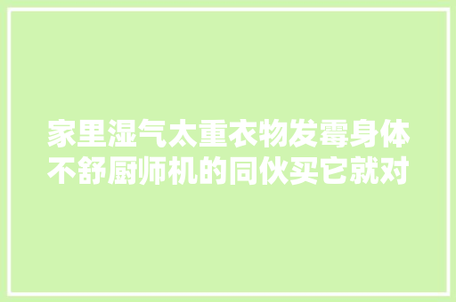 家里湿气太重衣物发霉身体不舒厨师机的同伙买它就对了