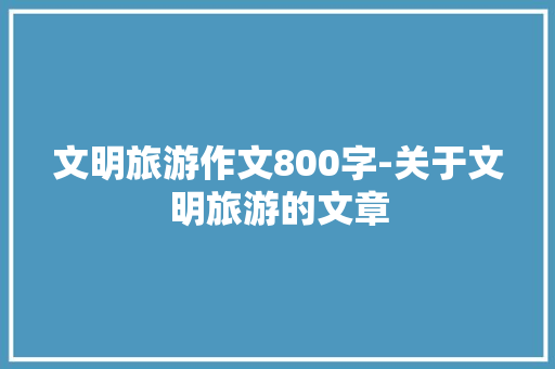文明旅游作文800字-关于文明旅游的文章