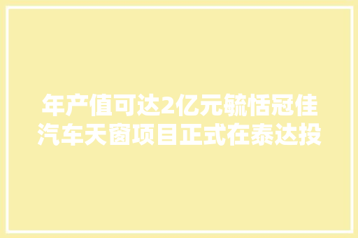 年产值可达2亿元毓恬冠佳汽车天窗项目正式在泰达投产