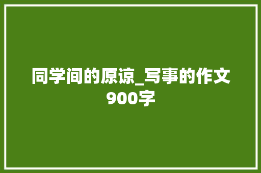 同学间的原谅_写事的作文900字