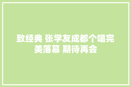 致经典 张学友成都个唱完美落幕 期待再会