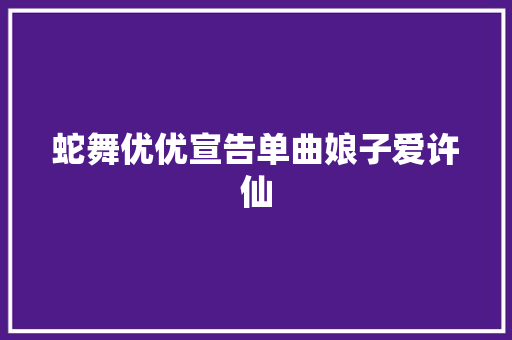 蛇舞优优宣告单曲娘子爱许仙
