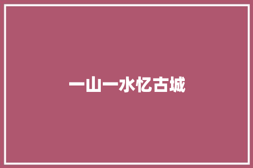 一山一水忆古城