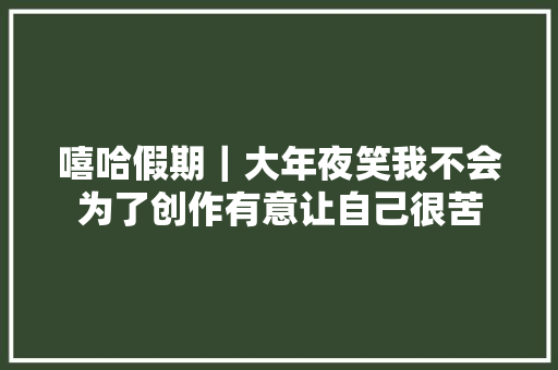 嘻哈假期｜大年夜笑我不会为了创作有意让自己很苦