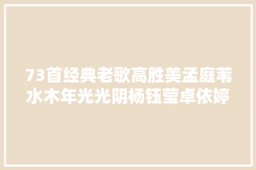 73首经典老歌高胜美孟庭苇水木年光光阴杨钰莹卓依婷等