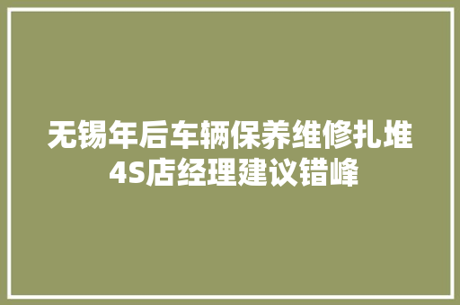 无锡年后车辆保养维修扎堆 4S店经理建议错峰