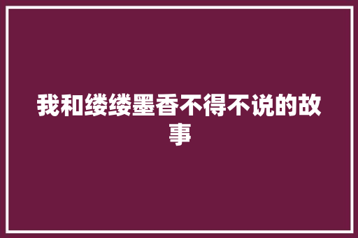 我和缕缕墨香不得不说的故事