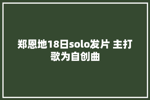 郑恩地18日solo发片 主打歌为自创曲