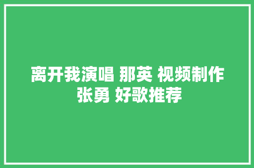 离开我演唱 那英 视频制作 张勇 好歌推荐