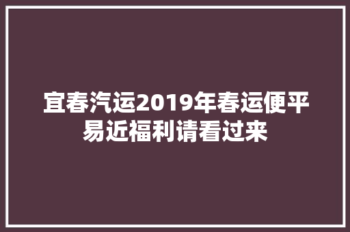 宜春汽运2019年春运便平易近福利请看过来