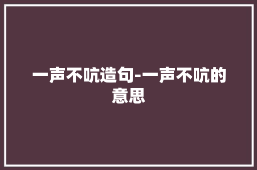 一声不吭造句-一声不吭的意思