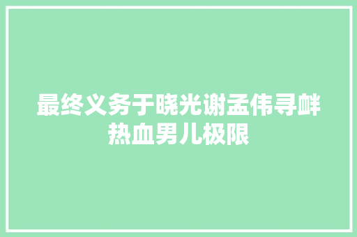 最终义务于晓光谢孟伟寻衅热血男儿极限