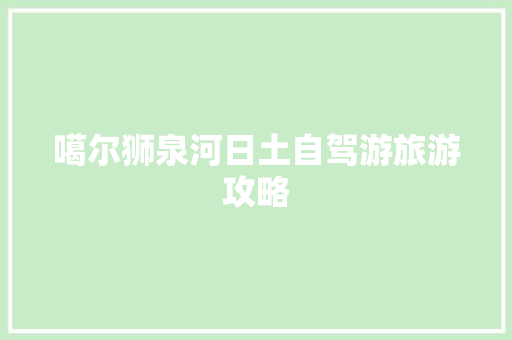 噶尔狮泉河日土自驾游旅游攻略