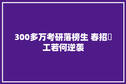 300多万考研落榜生 春招揾工若何逆袭