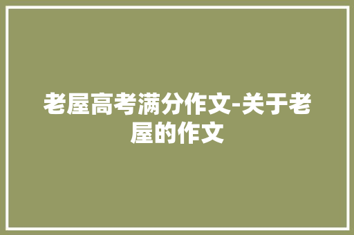 老屋高考满分作文-关于老屋的作文