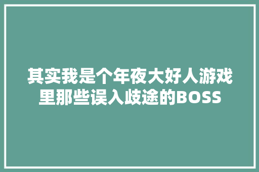 其实我是个年夜大好人游戏里那些误入歧途的BOSS