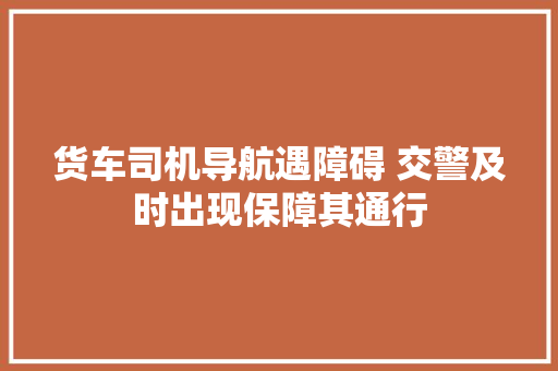 货车司机导航遇障碍 交警及时出现保障其通行