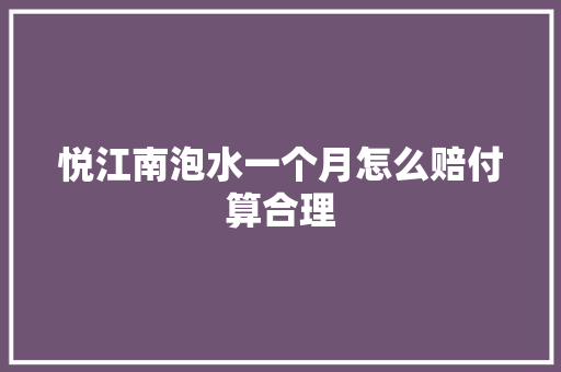 悦江南泡水一个月怎么赔付算合理