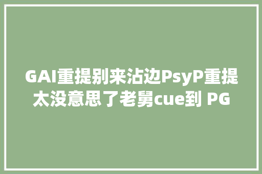 GAI重提别来沾边PsyP重提太没意思了老舅cue到 PG One