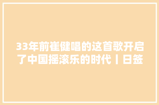 33年前崔健唱的这首歌开启了中国摇滚乐的时代丨日签
