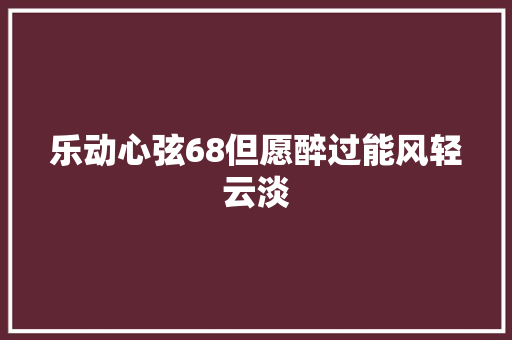 乐动心弦68但愿醉过能风轻云淡