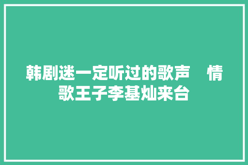 韩剧迷一定听过的歌声　情歌王子李基灿来台