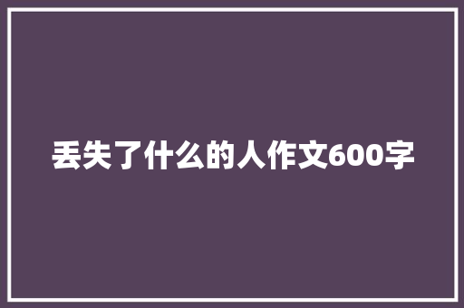 丢失了什么的人作文600字