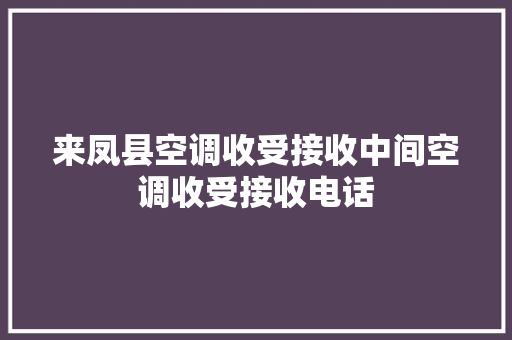 来凤县空调收受接收中间空调收受接收电话