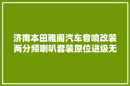 济南本田雅阁汽车音响改装两分频喇叭套装原位进级无损安装