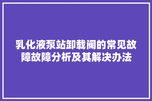 乳化液泵站卸载阀的常见故障故障分析及其解决办法